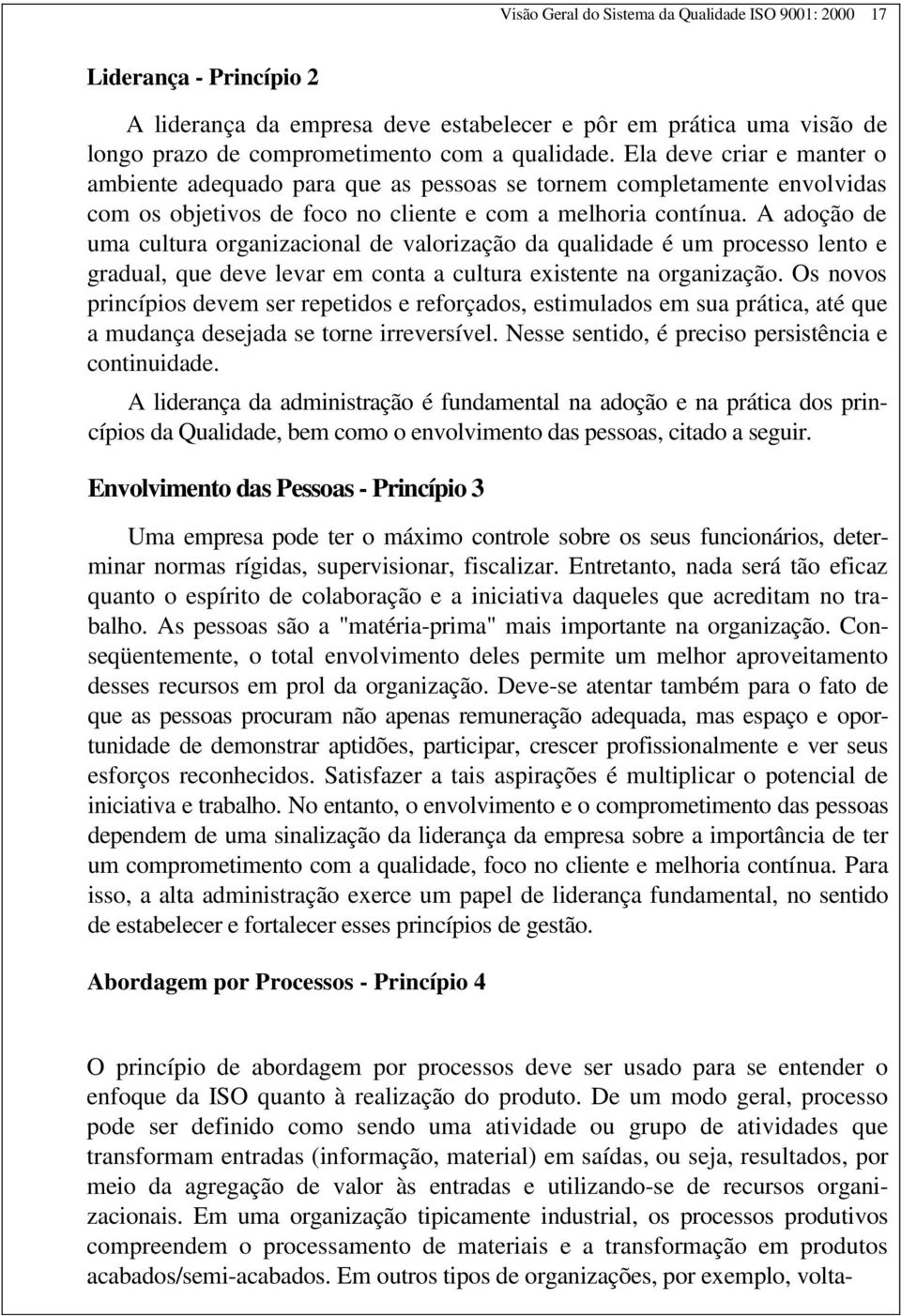 A adoção de uma cultura organizacional de valorização da qualidade é um processo lento e gradual, que deve levar em conta a cultura existente na organização.