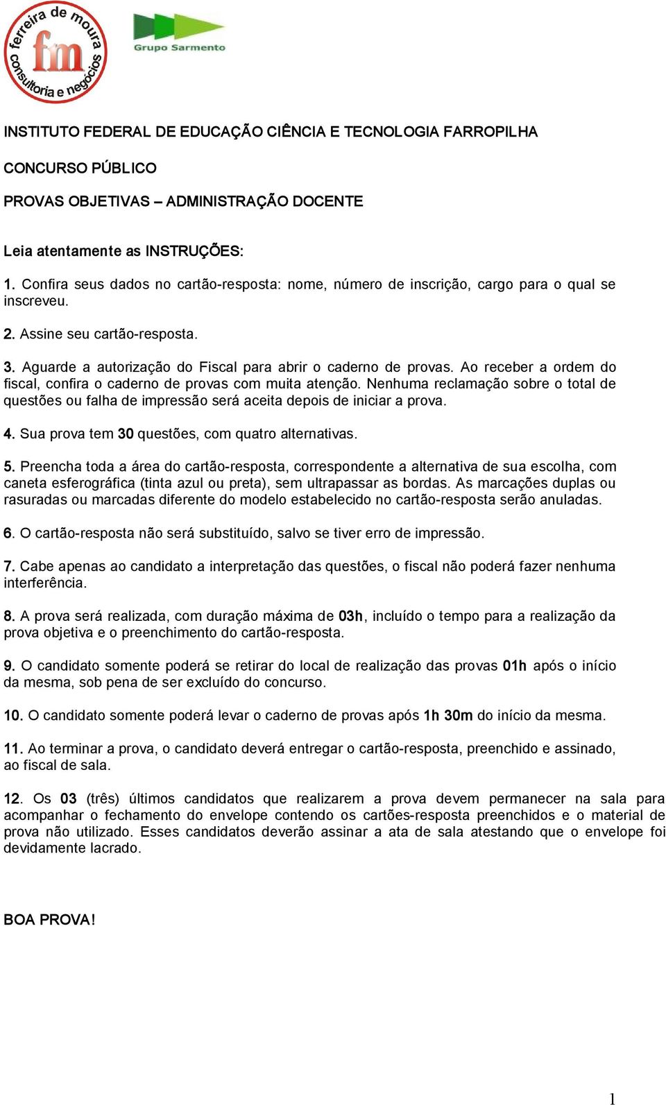 Ao receber a ordem do fiscal, confira o caderno de provas com muita atenção. Nenhuma reclamação sobre o total de questões ou falha de impressão será aceita depois de iniciar a prova. 4.