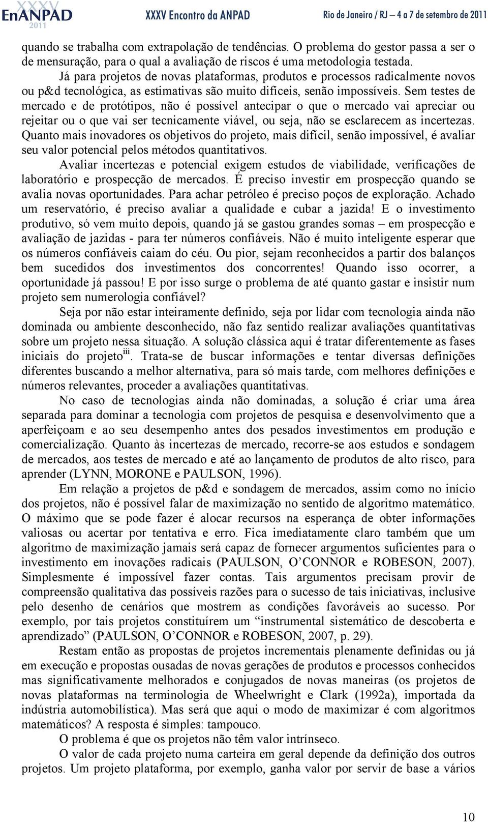 Sem testes de mercado e de protótipos, não é possível antecipar o que o mercado vai apreciar ou rejeitar ou o que vai ser tecnicamente viável, ou seja, não se esclarecem as incertezas.