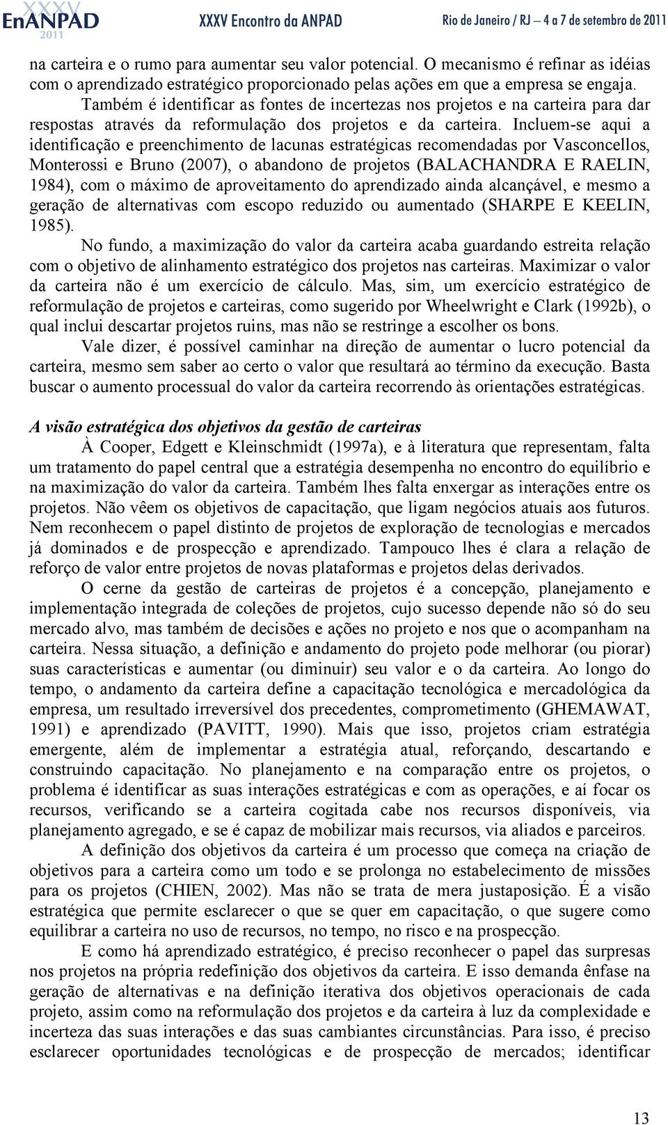 Incluem-se aqui a identificação e preenchimento de lacunas estratégicas recomendadas por Vasconcellos, Monterossi e Bruno (2007), o abandono de projetos (BALACHANDRA E RAELIN, 1984), com o máximo de