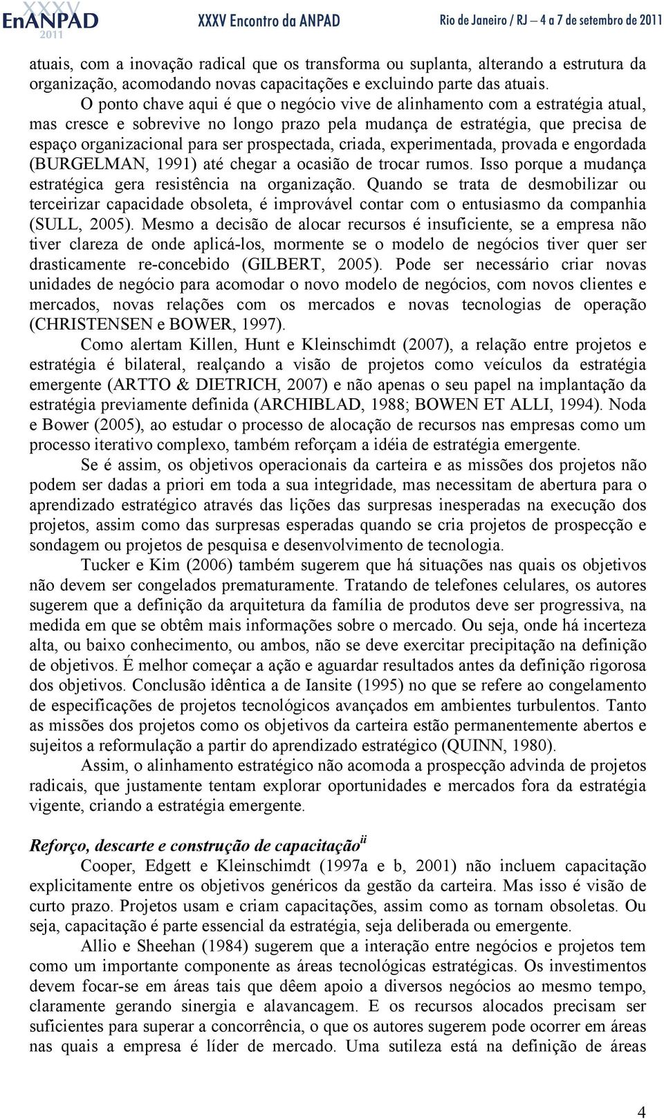 prospectada, criada, experimentada, provada e engordada (BURGELMAN, 1991) até chegar a ocasião de trocar rumos. Isso porque a mudança estratégica gera resistência na organização.