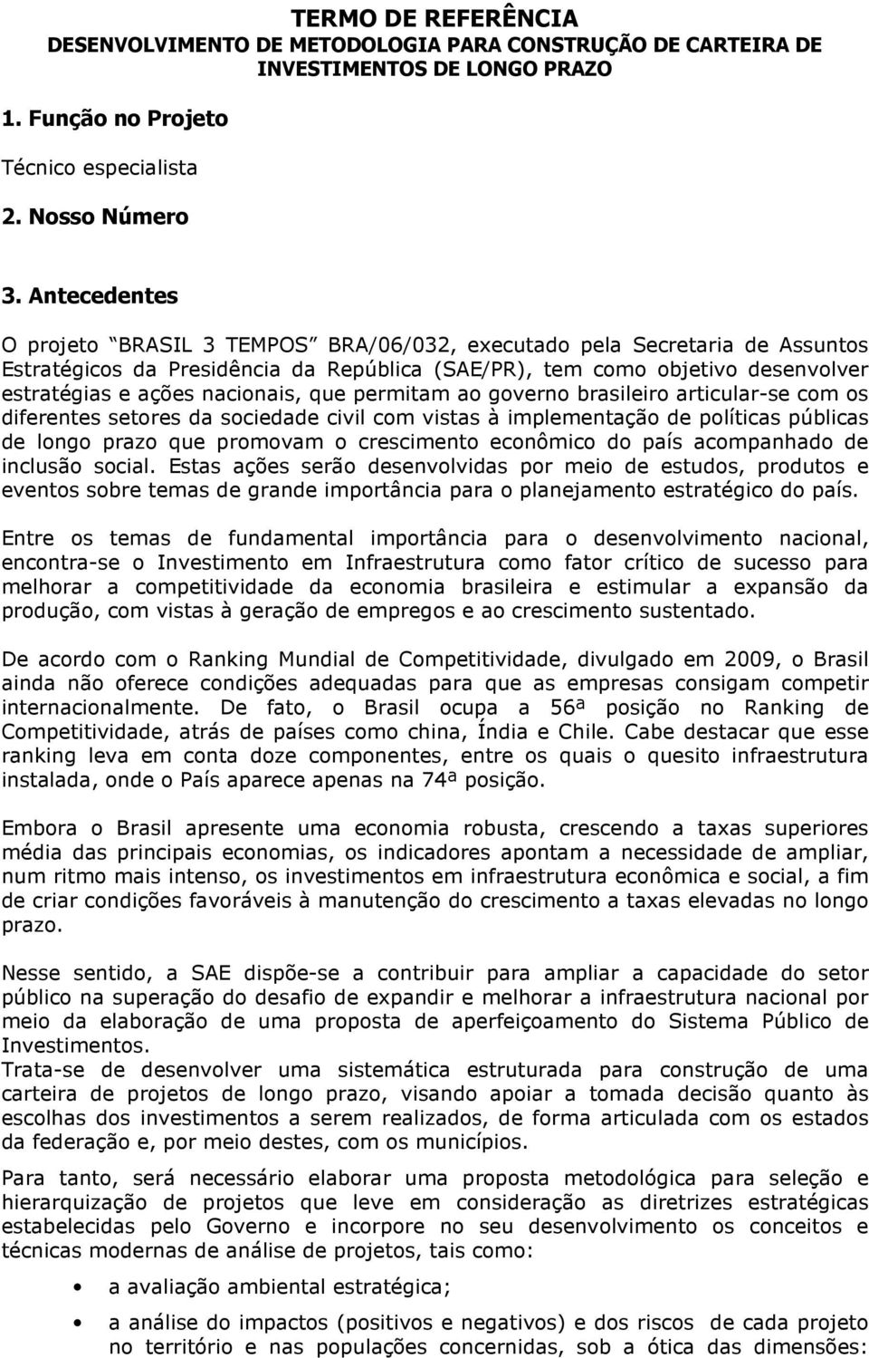 nacionais, que permitam ao governo brasileiro articular-se com os diferentes setores da sociedade civil com vistas à implementação de políticas públicas de longo prazo que promovam o crescimento