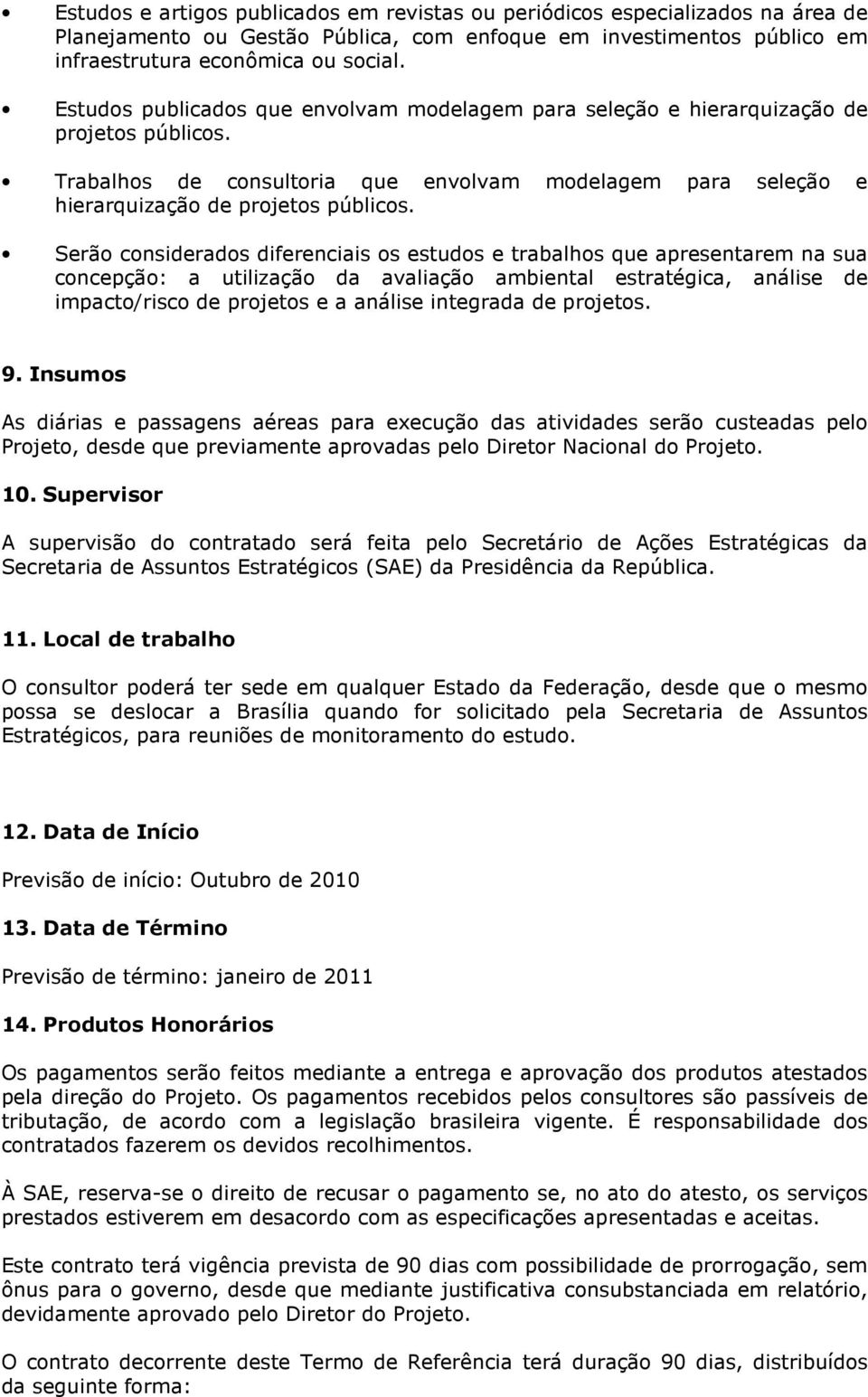 Serão considerados diferenciais os estudos e trabalhos que apresentarem na sua concepção: a utilização da avaliação ambiental estratégica, análise de impacto/risco de projetos e a análise integrada