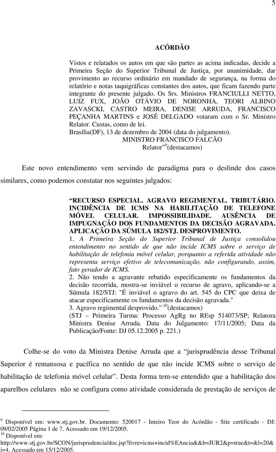 Ministros FRANCIULLI NETTO, LUIZ FUX, JOÃO OTÁVIO DE NORONHA, TEORI ALBINO ZAVASCKI, CASTRO MEIRA, DENISE ARRUDA, FRANCISCO PEÇANHA MARTINS e JOSÉ DELGADO votaram com o Sr. Ministro Relator.