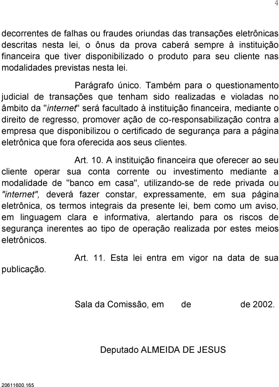 Também para o questionamento judicial de transações que tenham sido realizadas e violadas no âmbito da "internet" será facultado à instituição financeira, mediante o direito de regresso, promover