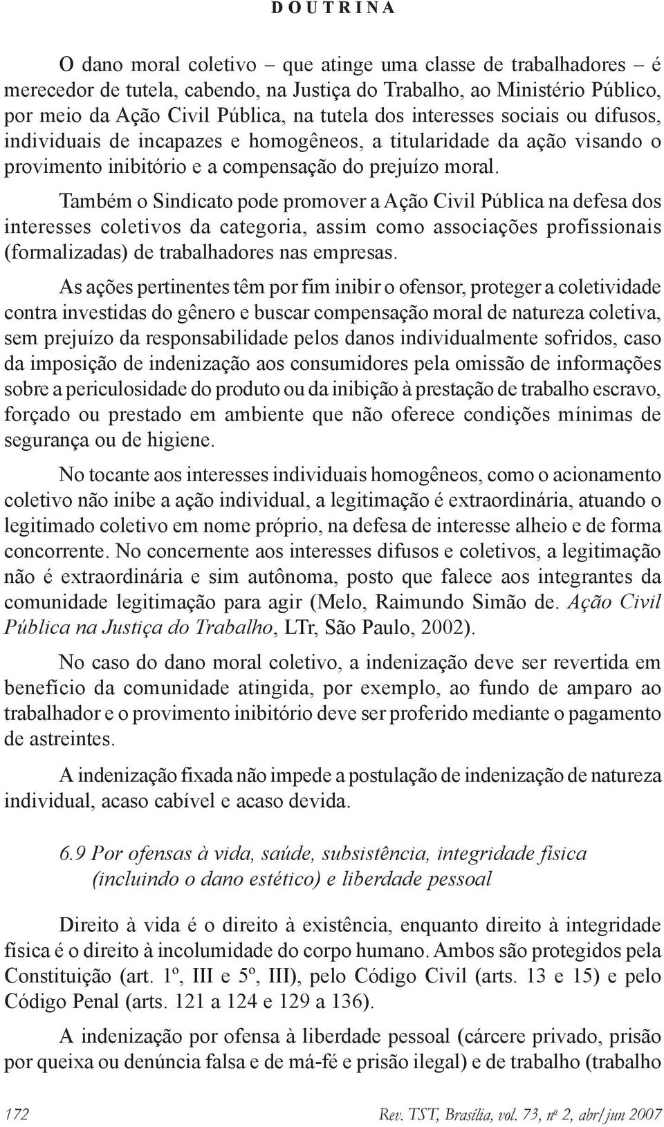 Também o Sindicato pode promover a Ação Civil Pública na defesa dos interesses coletivos da categoria, assim como associações profissionais (formalizadas) de trabalhadores nas empresas.