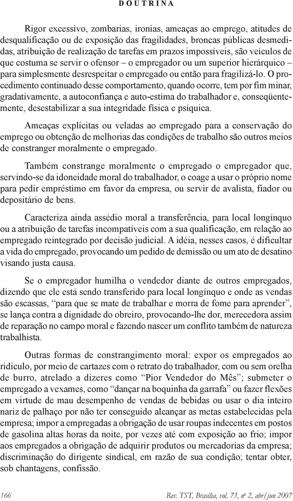 O procedimento continuado desse comportamento, quando ocorre, tem por fim minar, gradativamente, a autoconfiança e auto-estima do trabalhador e, conseqüentemente, desestabilizar a sua integridade