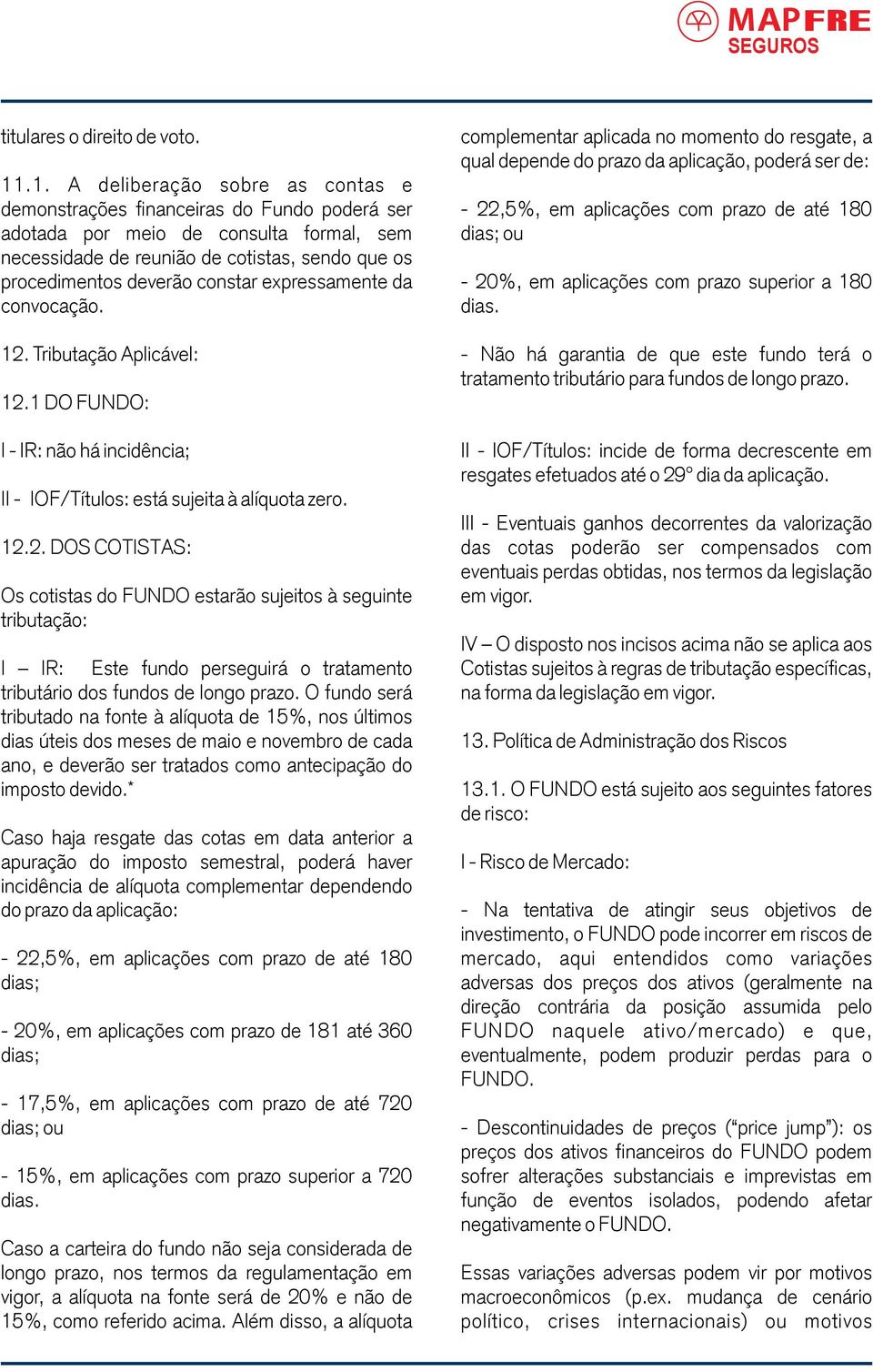 constar expressamente da convocação. 12. Tributação Aplicável: 12.1 DO FUNDO: I - I: não há incidência; II - IOF/Títulos: está sujeita à alíquota zero. 12.2. DOS COTISTAS: Os cotistas do FUNDO estarão sujeitos à seguinte tributação: I I: Este fundo perseguirá o tratamento tributário dos fundos de longo prazo.