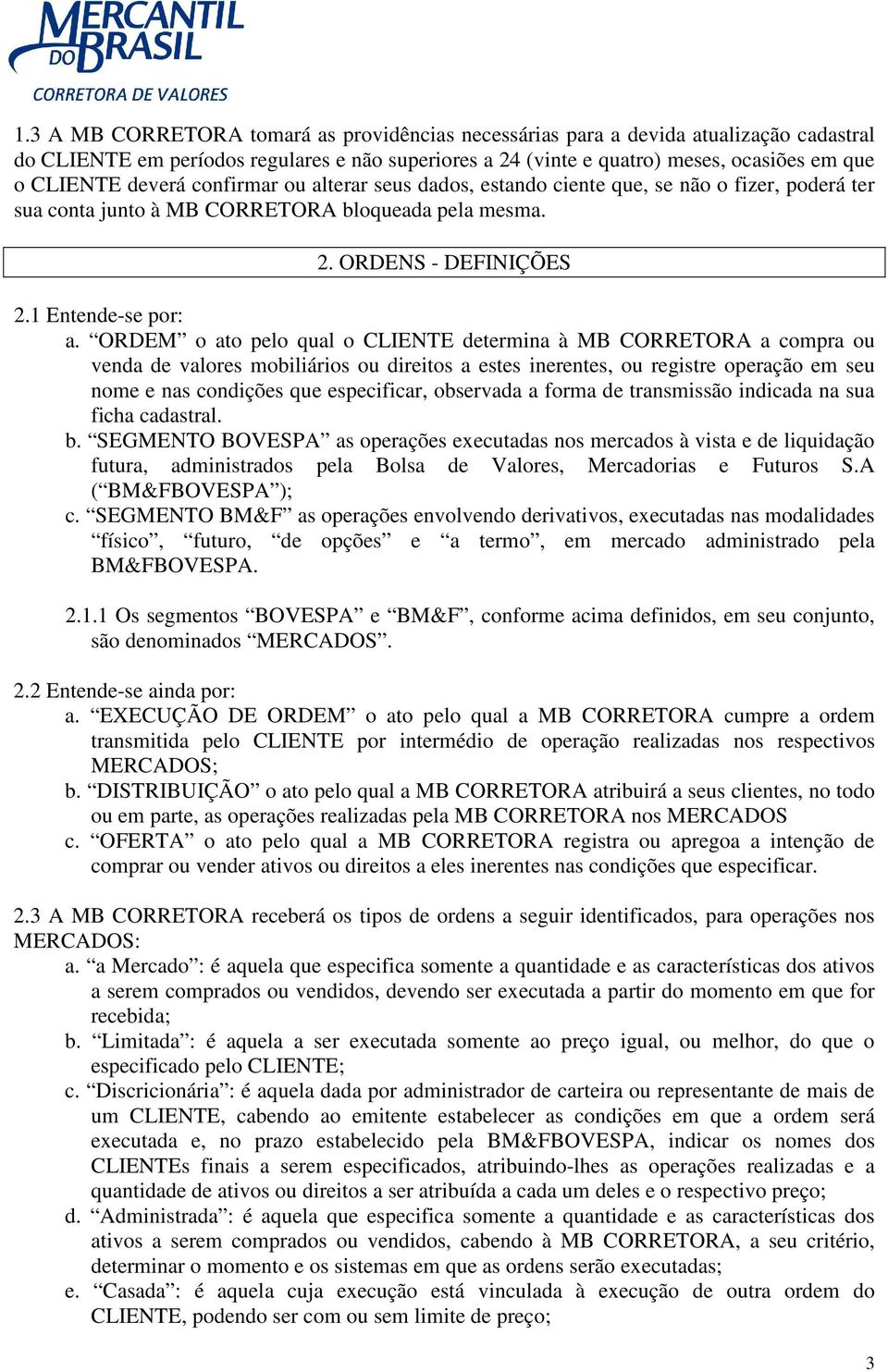 ORDEM o ato pelo qual o CLIENTE determina à MB CORRETORA a compra ou venda de valores mobiliários ou direitos a estes inerentes, ou registre operação em seu nome e nas condições que especificar,