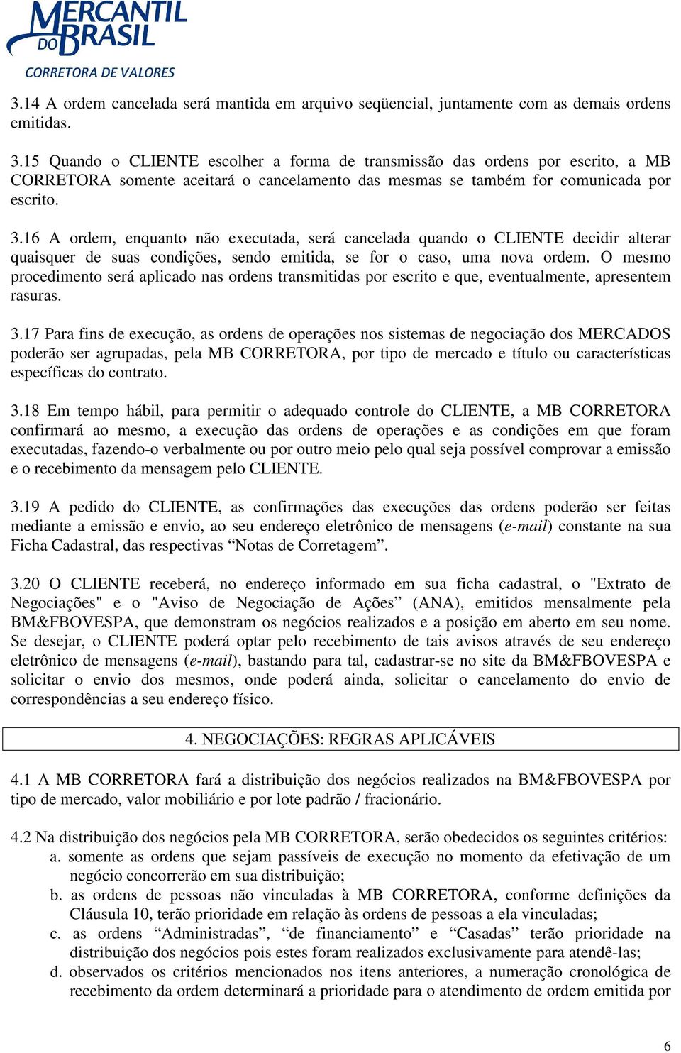 16 A ordem, enquanto não executada, será cancelada quando o CLIENTE decidir alterar quaisquer de suas condições, sendo emitida, se for o caso, uma nova ordem.