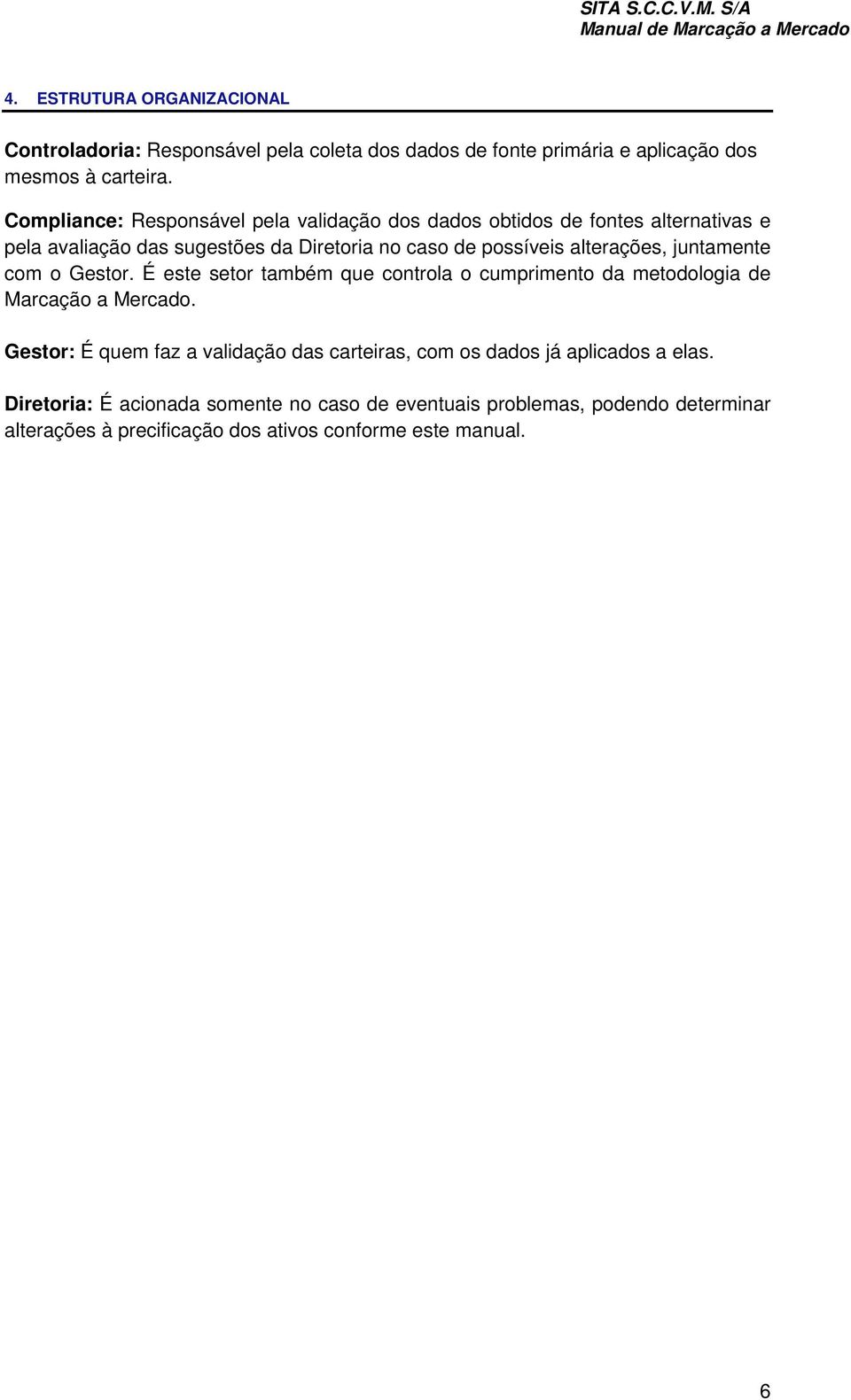 alterações, juntamente com o Gestor. É este setor também que controla o cumprimento da metodologia de Marcação a Mercado.