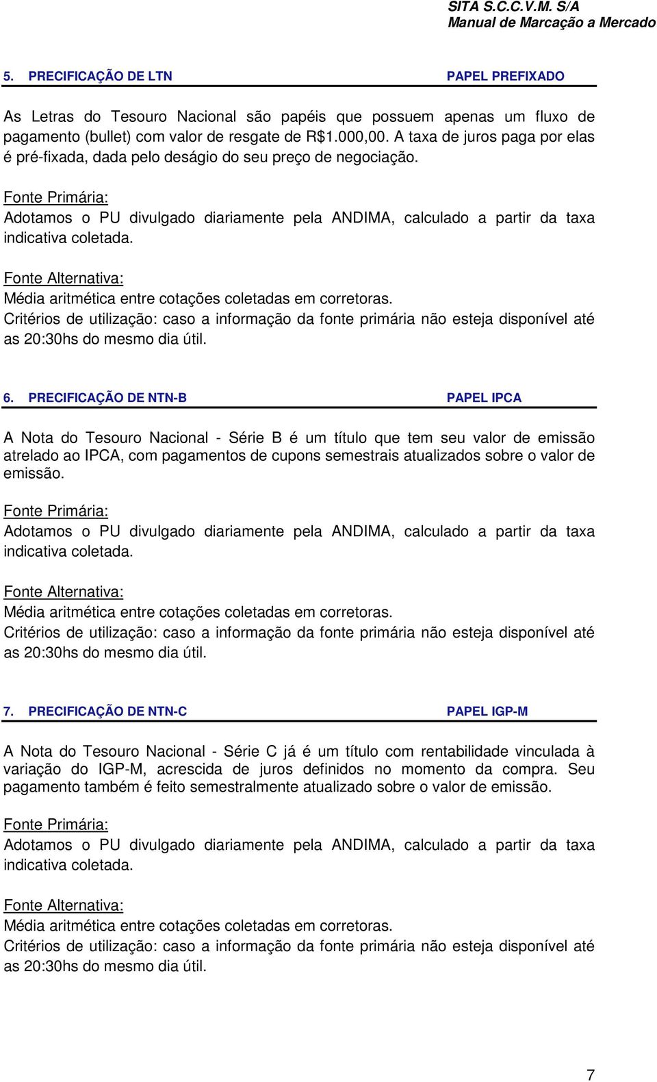 PRECIFICAÇÃO DE NTN-B PAPEL IPCA A Nota do Tesouro Nacional - Série B é um título que tem seu valor de emissão atrelado ao IPCA, com pagamentos de cupons semestrais atualizados sobre o valor de