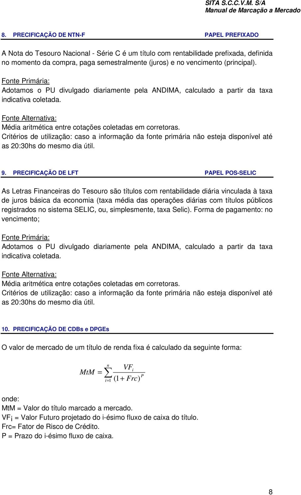 PRECIFICAÇÃO DE LFT PAPEL POS-SELIC As Letras Financeiras do Tesouro são títulos com rentabilidade diária vinculada à taxa de juros básica da economia (taxa média das operações diárias com títulos