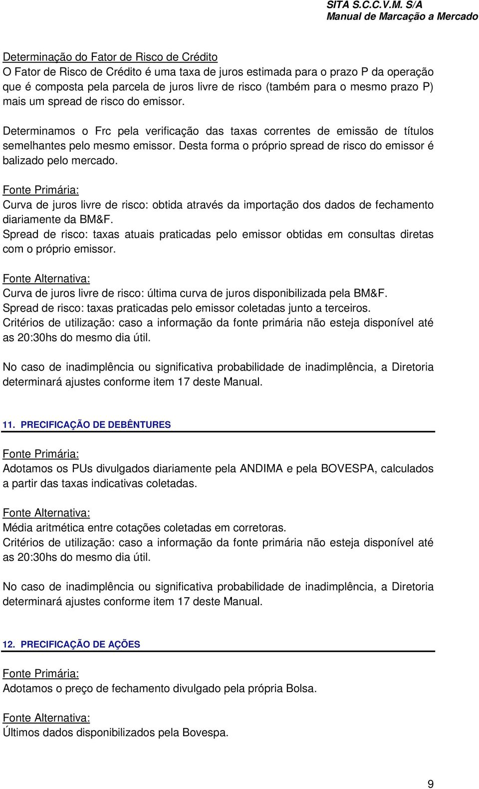 Desta forma o próprio spread de risco do emissor é balizado pelo mercado. Curva de juros livre de risco: obtida através da importação dos dados de fechamento diariamente da BM&F.