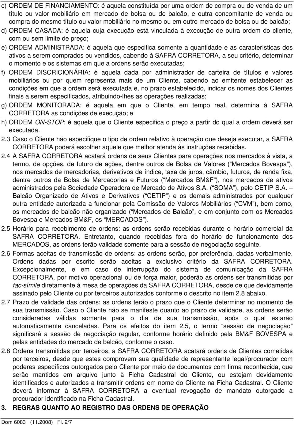 e) ORDEM ADMINISTRADA: é aquela que especifica somente a quantidade e as características dos ativos a serem comprados ou vendidos, cabendo à SAFRA CORRETORA, a seu critério, determinar o momento e os