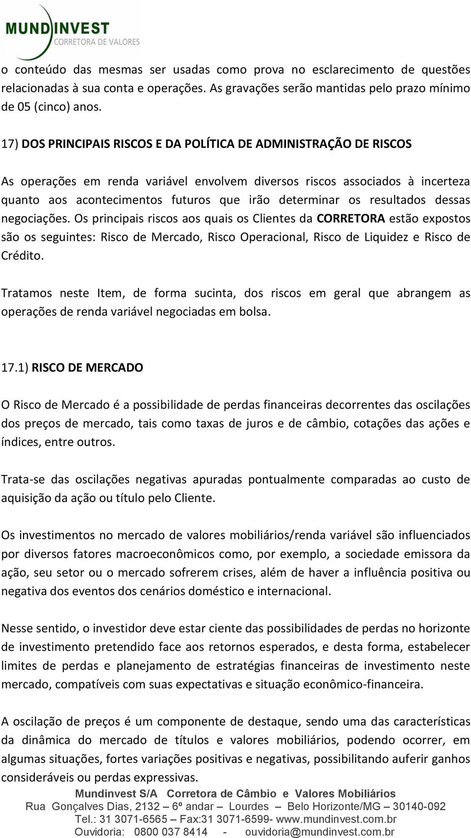 os resultados dessas negociações. Os principais riscos aos quais os Clientes da CORRETORA estão expostos são os seguintes: Risco de Mercado, Risco Operacional, Risco de Liquidez e Risco de Crédito.