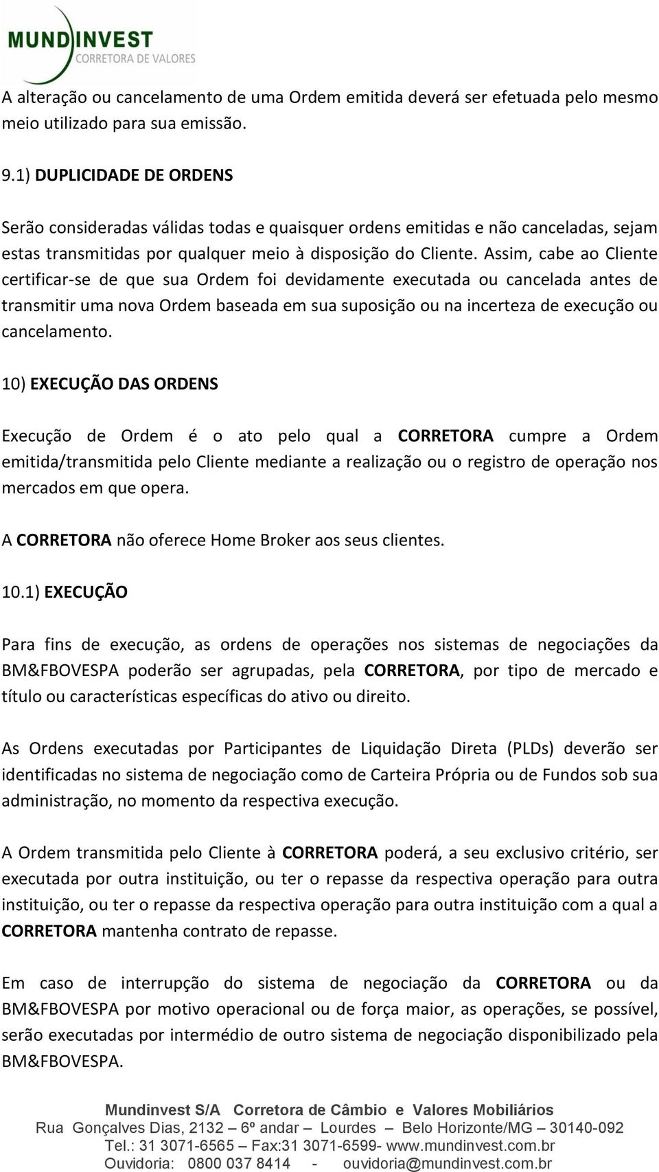 Assim, cabe ao Cliente certificar-se de que sua Ordem foi devidamente executada ou cancelada antes de transmitir uma nova Ordem baseada em sua suposição ou na incerteza de execução ou cancelamento.