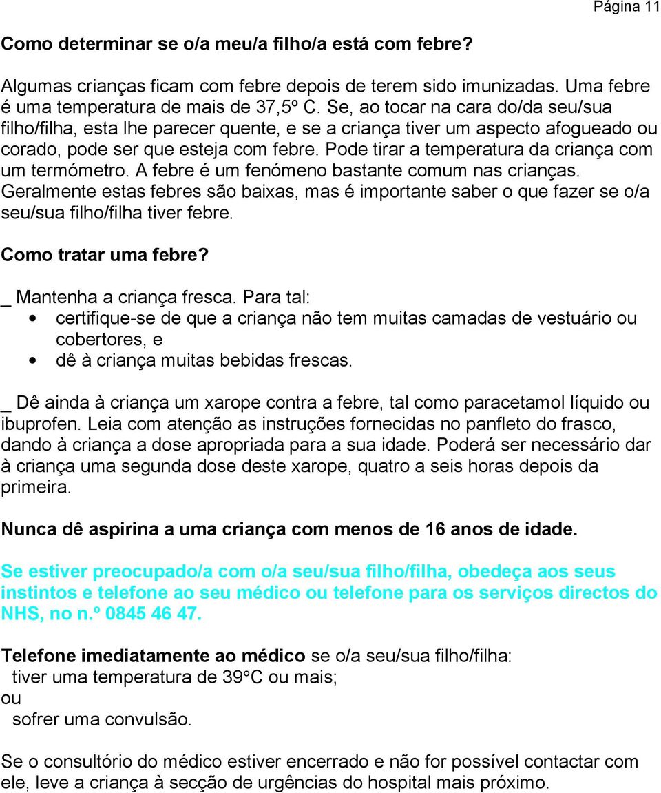 Pode tirar a temperatura da criança com um termómetro. A febre é um fenómeno bastante comum nas crianças.