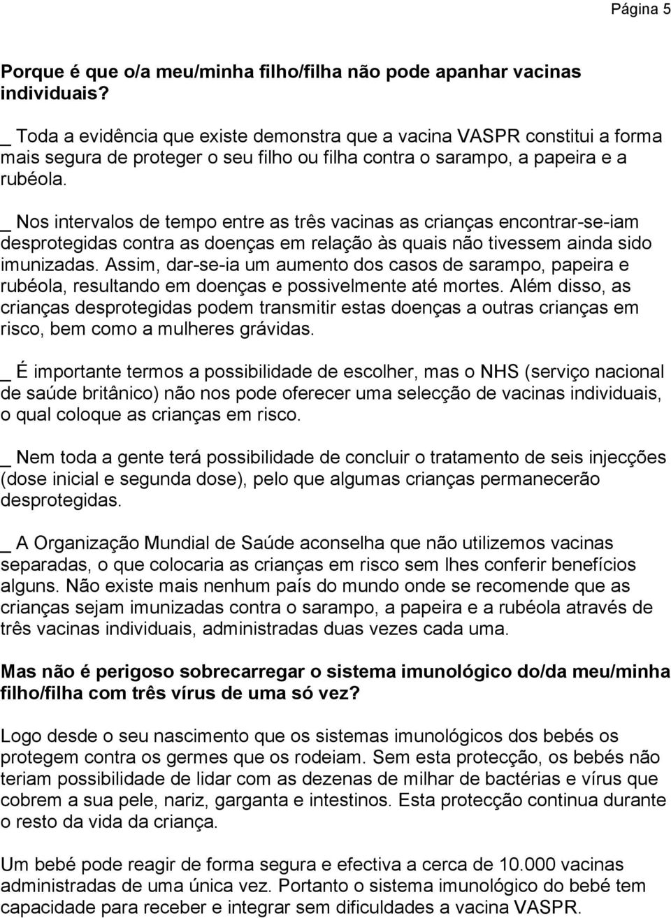 _ Nos intervalos de tempo entre as três vacinas as crianças encontrar-se-iam desprotegidas contra as doenças em relação às quais não tivessem ainda sido imunizadas.