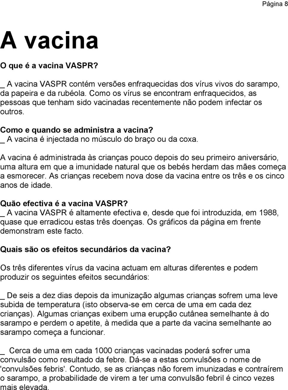 _ A vacina é injectada no músculo do braço ou da coxa.