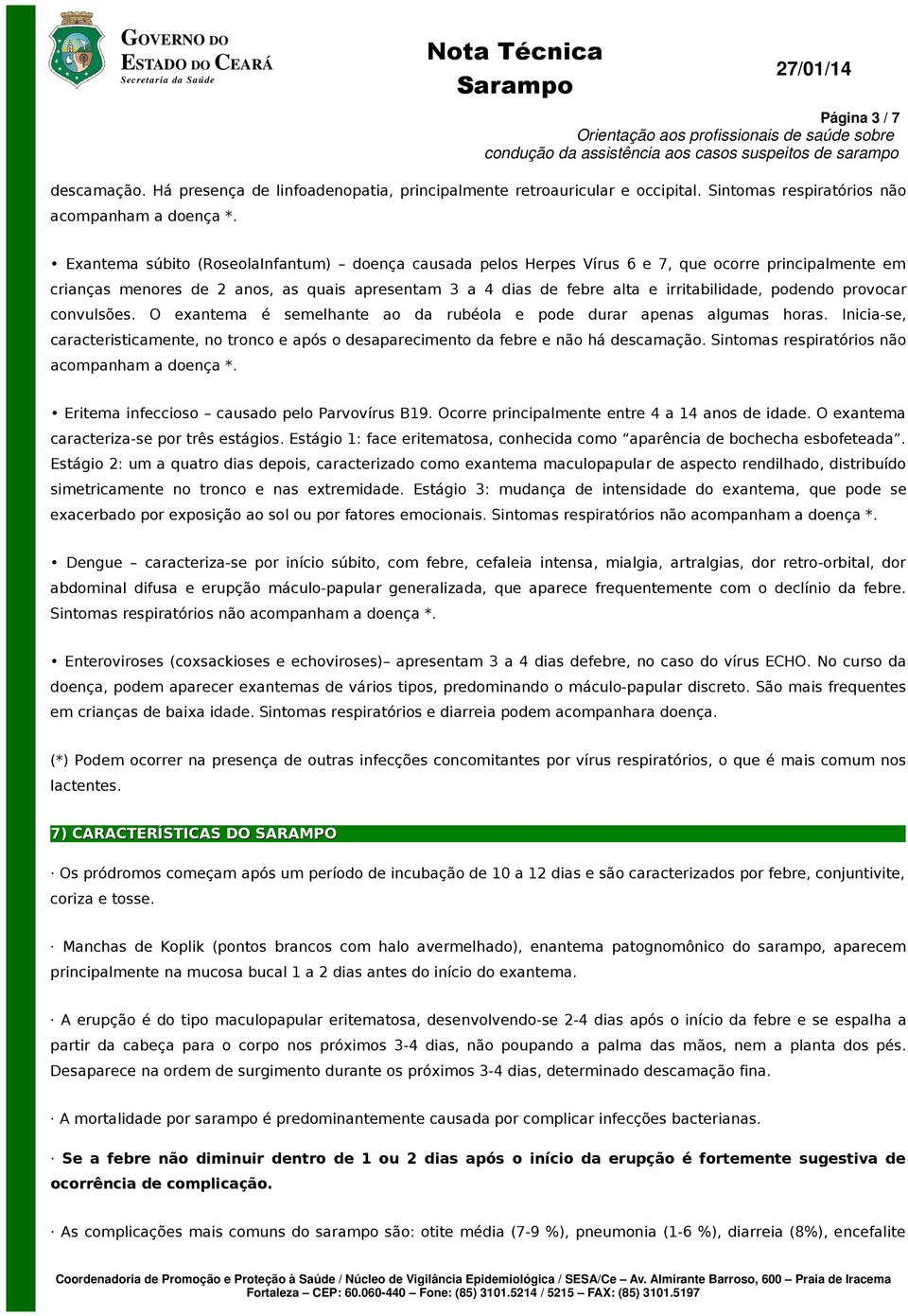 podendo provocar convulsões. O exantema é semelhante ao da rubéola e pode durar apenas algumas horas. Inicia-se, caracteristicamente, no tronco e após o desaparecimento da febre e não há descamação.