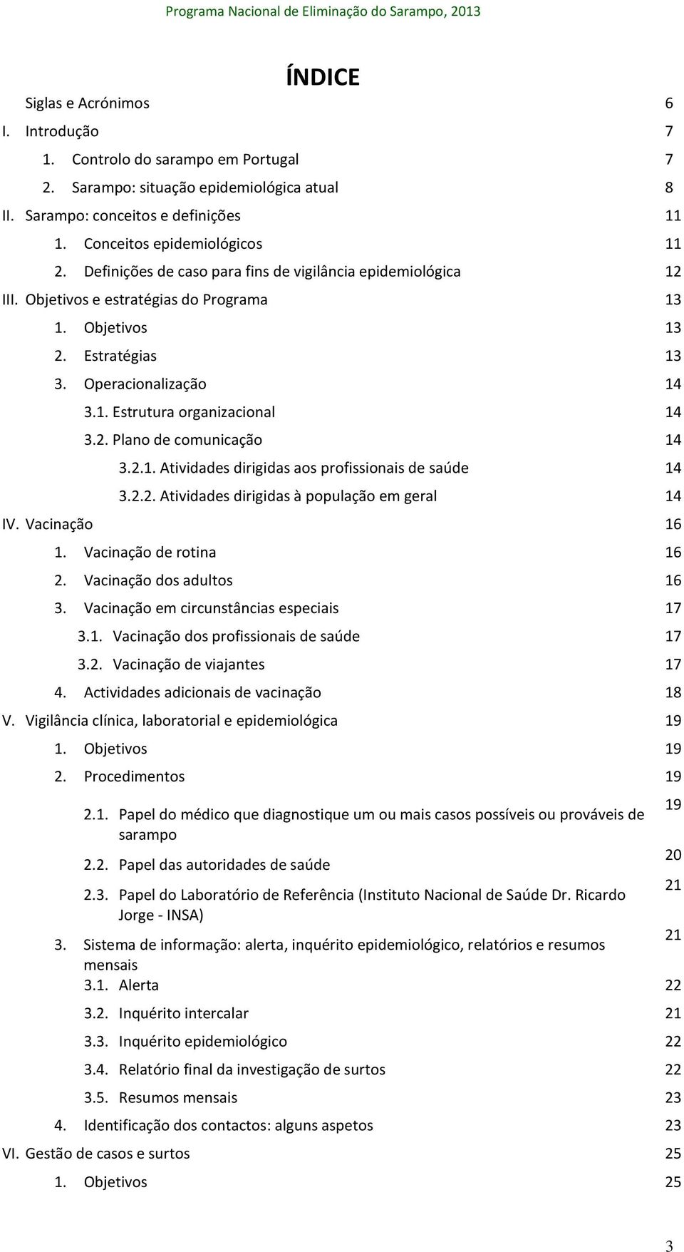 2.1. Atividades dirigidas aos profissionais de saúde 14 3.2.2. Atividades dirigidas à população em geral 14 IV. Vacinação 16 1. Vacinação de rotina 16 2. Vacinação dos adultos 16 3.