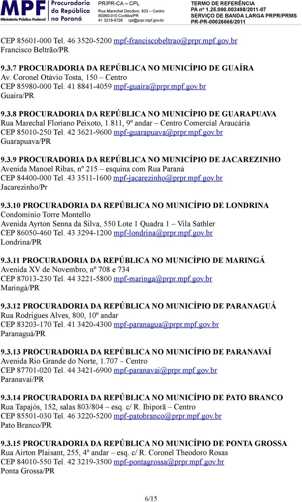 811, 9º andar Centro Comercial Araucária CEP 85010-250 Tel. 42 3621-9600 mpf-guarapuava@prpr.mpf.gov.br Guarapuava/PR 9.3.9 PROCURADORIA DA REPÚBLICA NO MUNICÍPIO DE JACAREZINHO Avenida Manoel Ribas, nº 215 esquina com Rua Paraná CEP 84400-000 Tel.