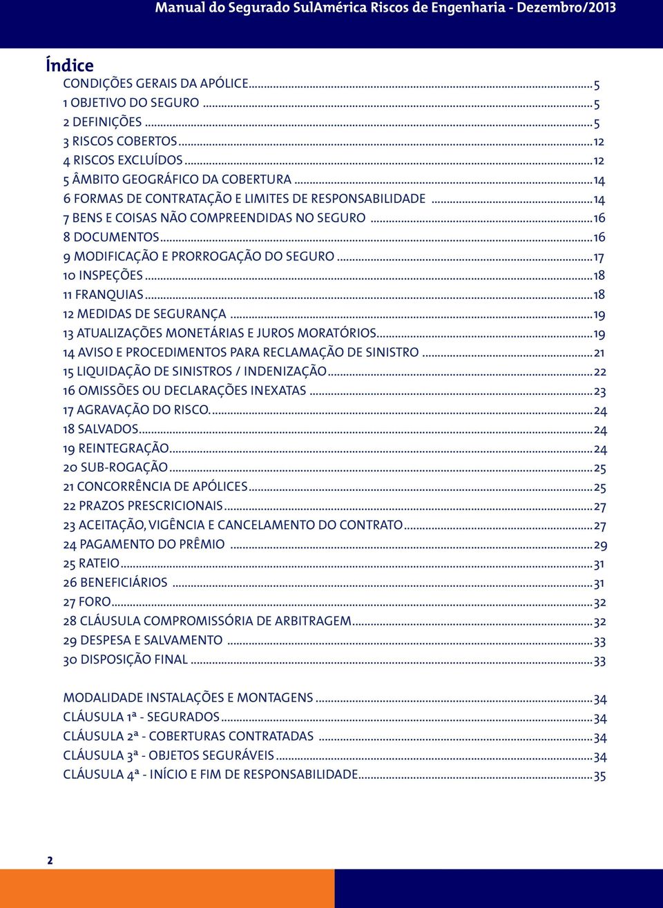 ..18 11 FRANQUIAS...18 12 MEDIDAS DE SEGURANÇA...19 13 ATUALIZAÇÕES MONETÁRIAS E JUROS MORATÓRIOS...19 14 AVISO E PROCEDIMENTOS PARA RECLAMAÇÃO DE SINISTRO...21 15 LIQUIDAÇÃO DE SINISTROS / INDENIZAÇÃO.