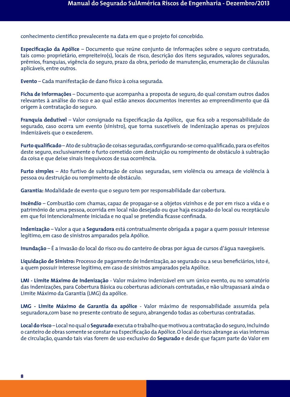 segurados, prêmios, franquias, vigência do seguro, prazo da obra, período de manutenção, enumeração de cláusulas aplicáveis, entre outros. Evento Cada manifestação de dano físico à coisa segurada.