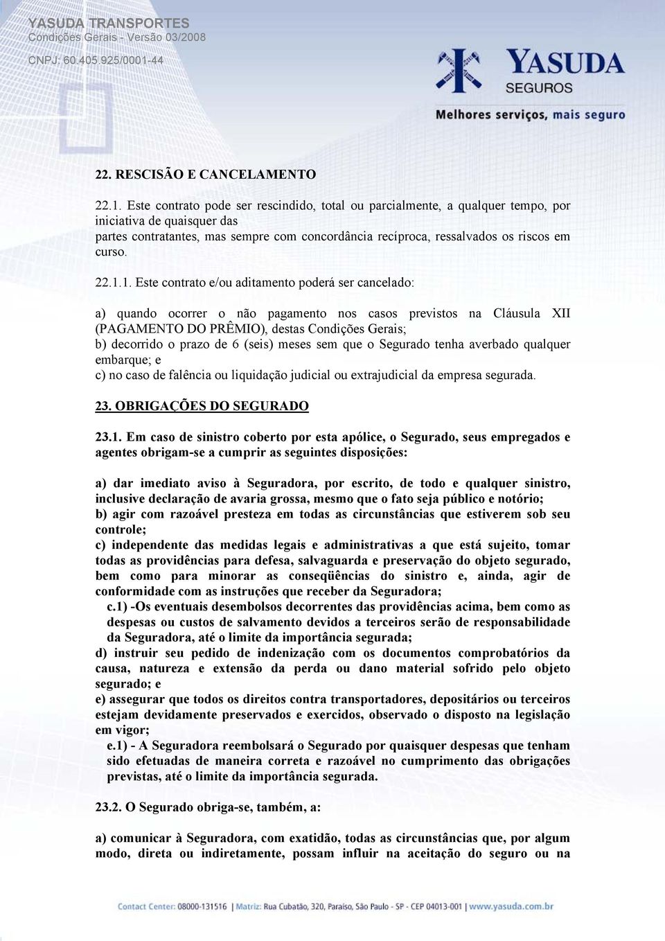 22.1.1. Este contrato e/ou aditamento poderá ser cancelado: a) quando ocorrer o não pagamento nos casos previstos na Cláusula XII (PAGAMENTO DO PRÊMIO), destas Condições Gerais; b) decorrido o prazo