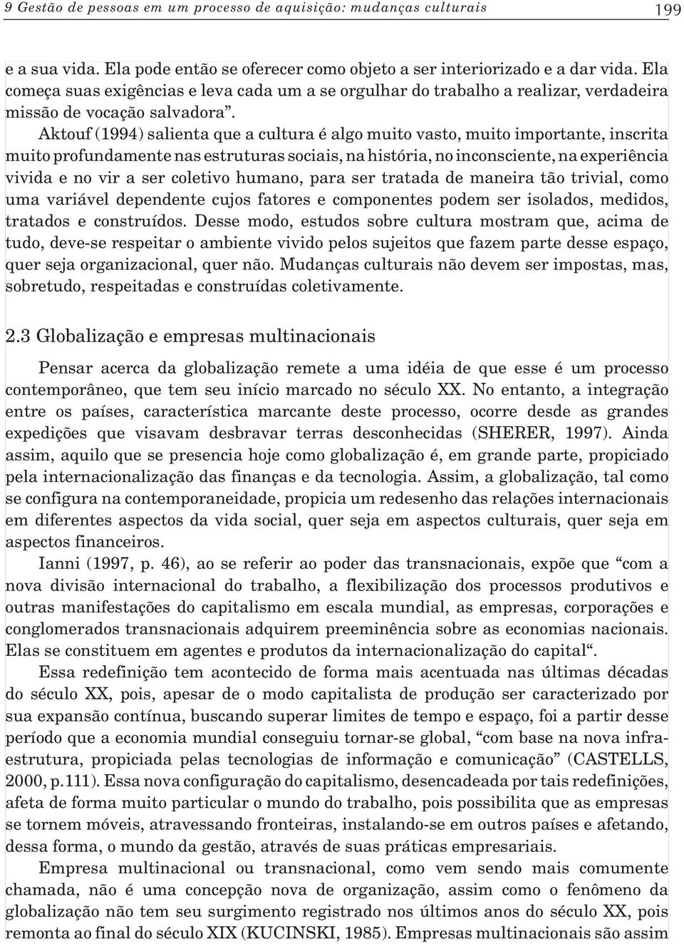 Aktouf (1994) salienta que a cultura é algo muito vasto, muito importante, inscrita muito profundamente nas estruturas sociais, na história, no inconsciente, na experiência vivida e no vir a ser