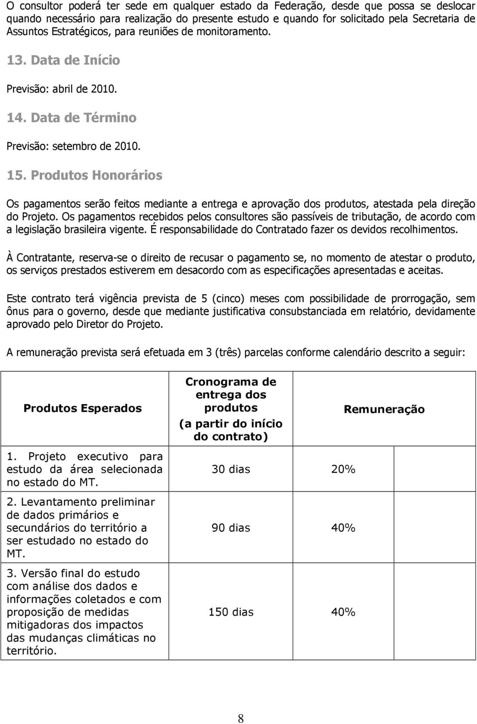 Produtos Honorários Os pagamentos serão feitos mediante a entrega e aprovação dos produtos, atestada pela direção do Projeto.