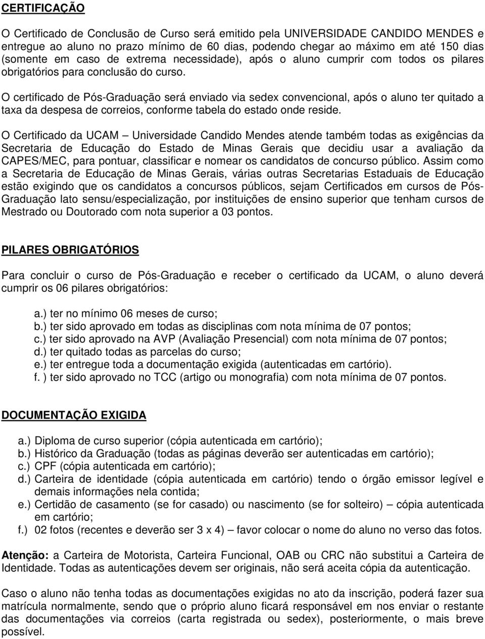 O certificado de Pós-Graduação será enviado via sedex convencional, após o aluno ter quitado a taxa da despesa de correios, conforme tabela do estado onde reside.