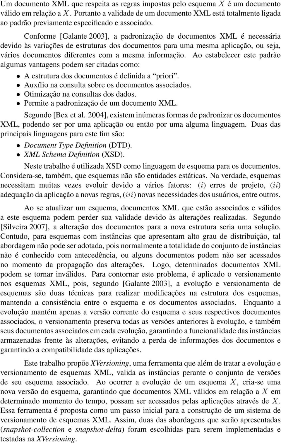 Conforme [Galante 2003], a padronização de documentos XML é necessária devido às variações de estruturas dos documentos para uma mesma aplicação, ou seja, vários documentos diferentes com a mesma