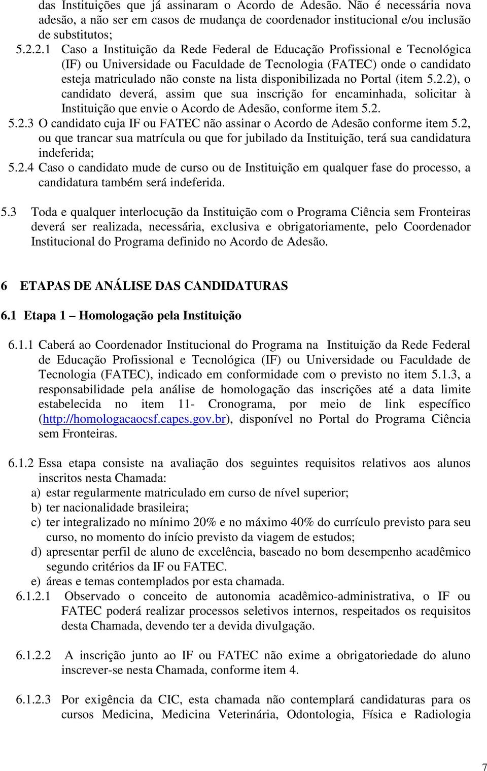 disponibilizada no Portal (item 5.2.2), o candidato deverá, assim que sua inscrição for encaminhada, solicitar à Instituição que envie o Acordo de Adesão, conforme item 5.2. 5.2.3 O candidato cuja IF ou FATEC não assinar o Acordo de Adesão conforme item 5.