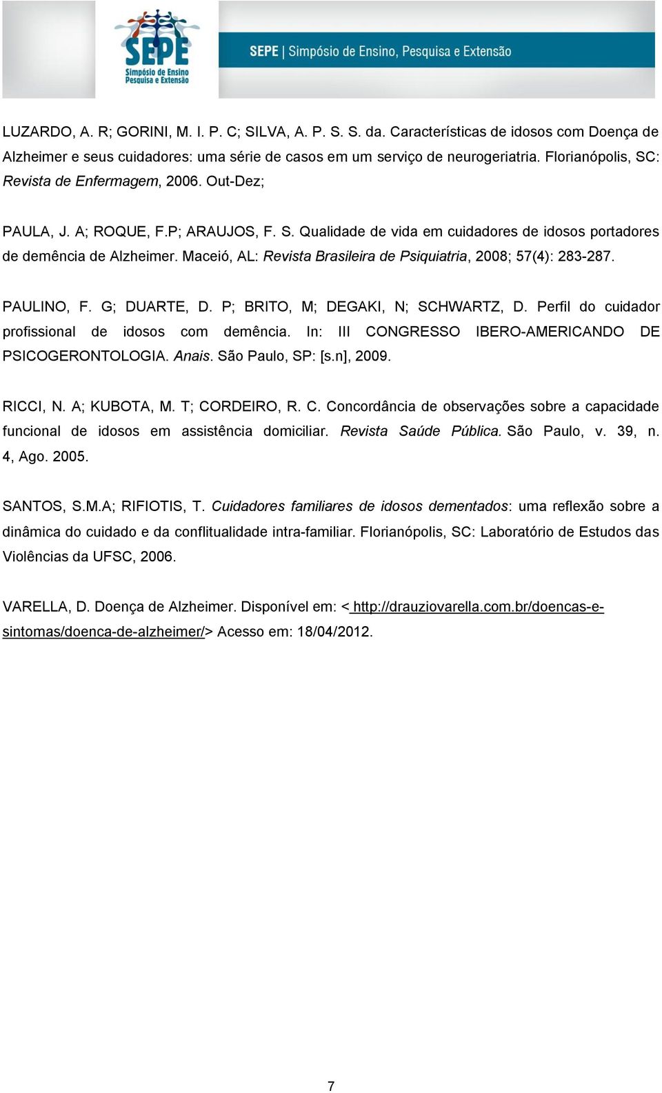 Maceió, AL: Revista Brasileira de Psiquiatria, 2008; 57(4): 283-287. PAULINO, F. G; DUARTE, D. P; BRITO, M; DEGAKI, N; SCHWARTZ, D. Perfil do cuidador profissional de idosos com demência.