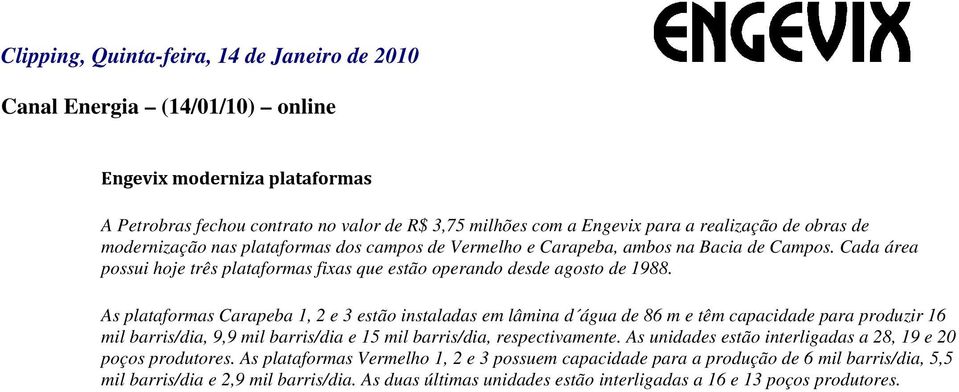 As plataformas Carapeba 1, 2 e 3 estão instaladas em lâmina d água de 86 m e têm capacidade para produzir 16 mil barris/dia, 9,9 mil barris/dia e 15 mil barris/dia, respectivamente.