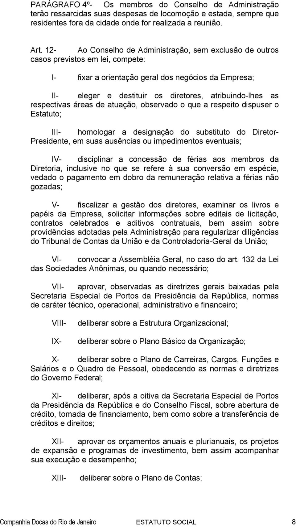 respectivas áreas de atuação, observado o que a respeito dispuser o Estatuto; III- homologar a designação do substituto do Diretor- Presidente, em suas ausências ou impedimentos eventuais; IV-