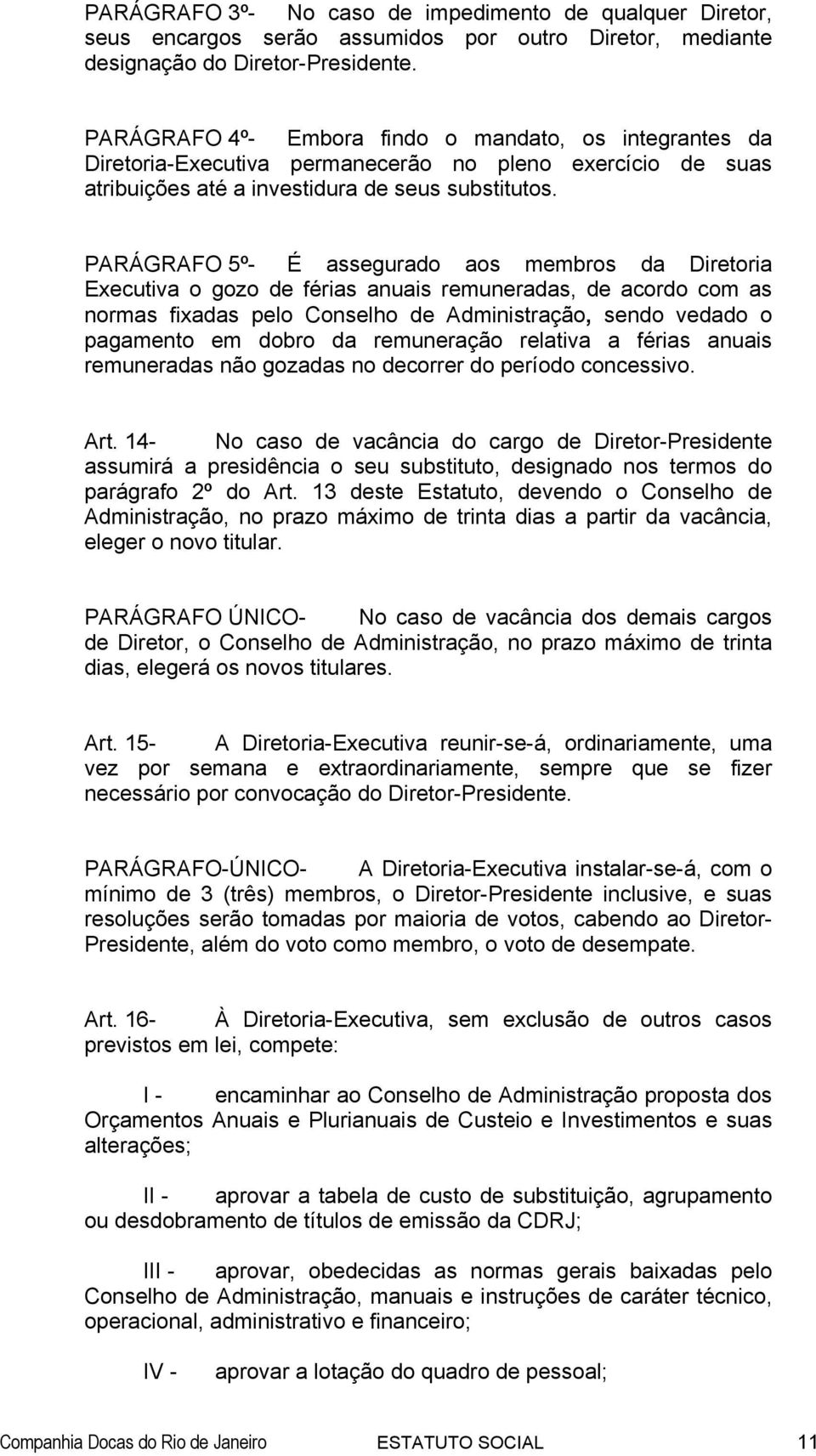 PARÁGRAFO 5º- É assegurado aos membros da Diretoria Executiva o gozo de férias anuais remuneradas, de acordo com as normas fixadas pelo Conselho de Administração, sendo vedado o pagamento em dobro da