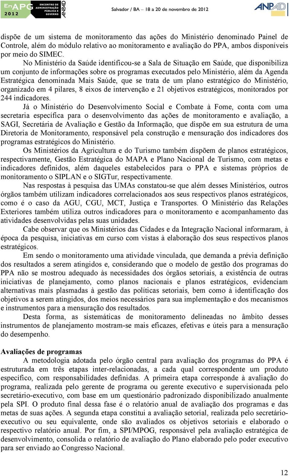 Mais Saúde, que se trata de um plano estratégico do Ministério, organizado em 4 pilares, 8 eixos de intervenção e 21 objetivos estratégicos, monitorados por 244 indicadores.