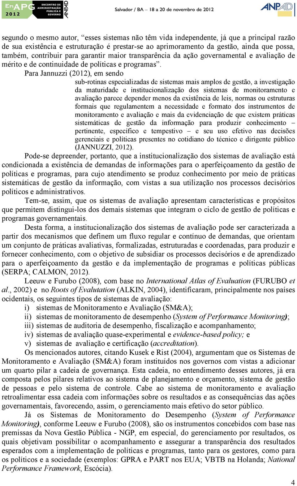 Para Jannuzzi (2012), em sendo sub-rotinas especializadas de sistemas mais amplos de gestão, a investigação da maturidade e institucionalização dos sistemas de monitoramento e avaliação parece