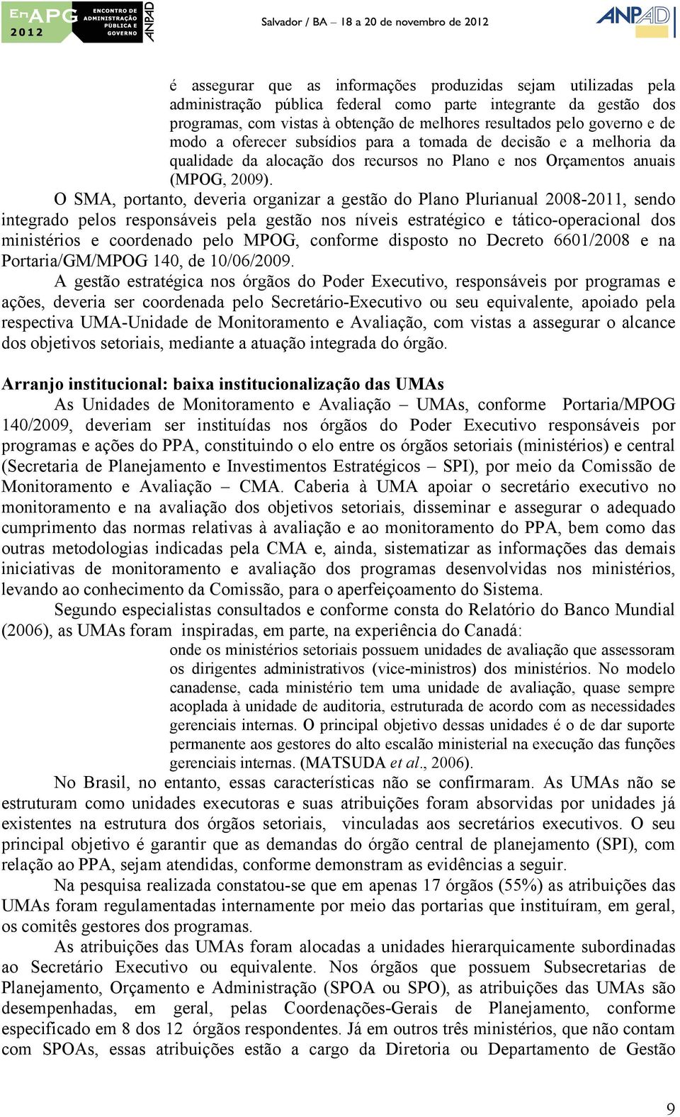 O SMA, portanto, deveria organizar a gestão do Plano Plurianual 2008-2011, sendo integrado pelos responsáveis pela gestão nos níveis estratégico e tático-operacional dos ministérios e coordenado pelo