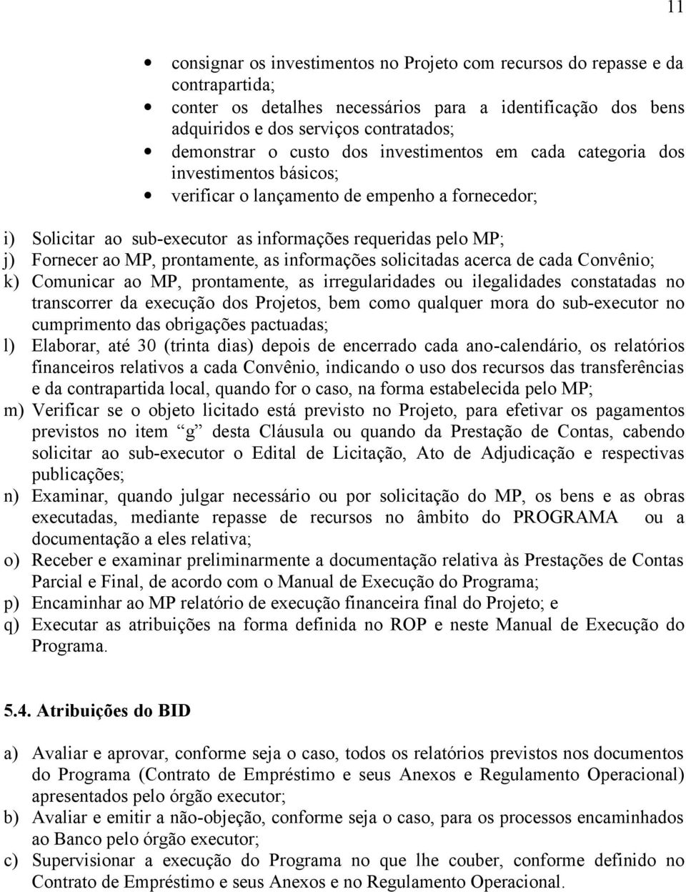 prontamente, as informações solicitadas acerca de cada Convênio; k) Comunicar ao MP, prontamente, as irregularidades ou ilegalidades constatadas no transcorrer da execução dos Projetos, bem como