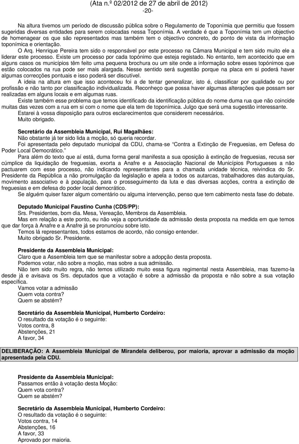 Henrique Pereira tem sido o responsável por este processo na Câmara Municipal e tem sido muito ele a liderar este processo. Existe um processo por cada topónimo que esteja registado.