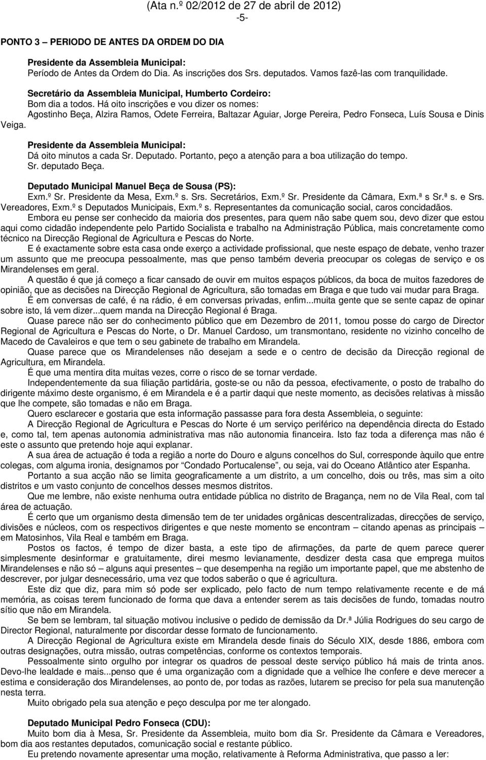 Há oito inscrições e vou dizer os nomes: Agostinho Beça, Alzira Ramos, Odete Ferreira, Baltazar Aguiar, Jorge Pereira, Pedro Fonseca, Luís Sousa e Dinis Veiga. Dá oito minutos a cada Sr. Deputado.