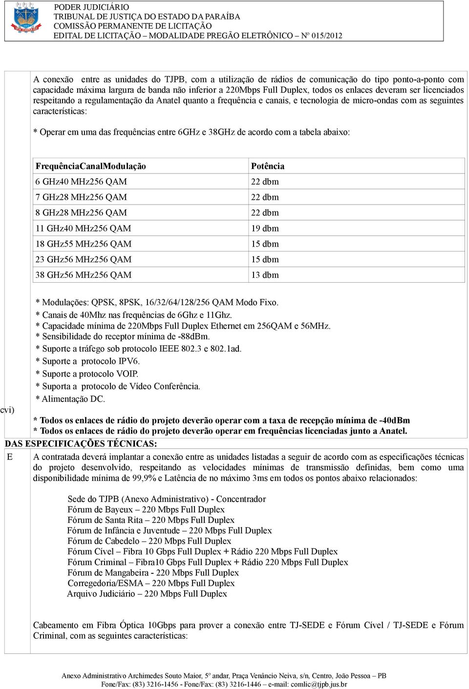 38GHz de acordo com a tabela abaixo: FrequênciaCanalModulação Potência 6 GHz40 MHz256 QAM 22 dbm 7 GHz28 MHz256 QAM 22 dbm 8 GHz28 MHz256 QAM 22 dbm 11 GHz40 MHz256 QAM 19 dbm 18 GHz55 MHz256 QAM 15