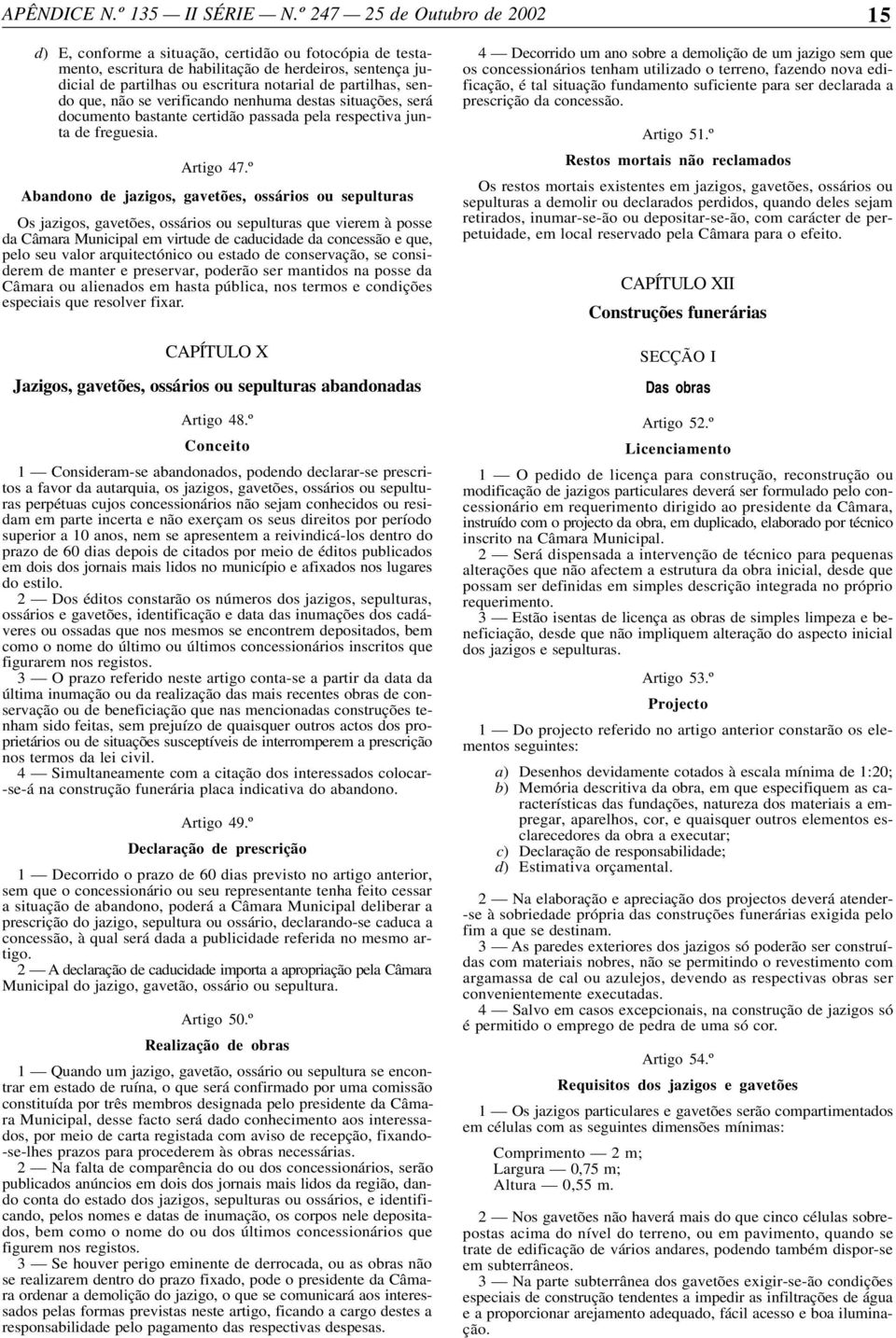 º Abandono de jazigos, gavetões, ossários ou sepulturas Os jazigos, gavetões, ossários ou sepulturas que vierem à posse da Câmara Municipal em virtude de caducidade da concessão e que, pelo seu valor