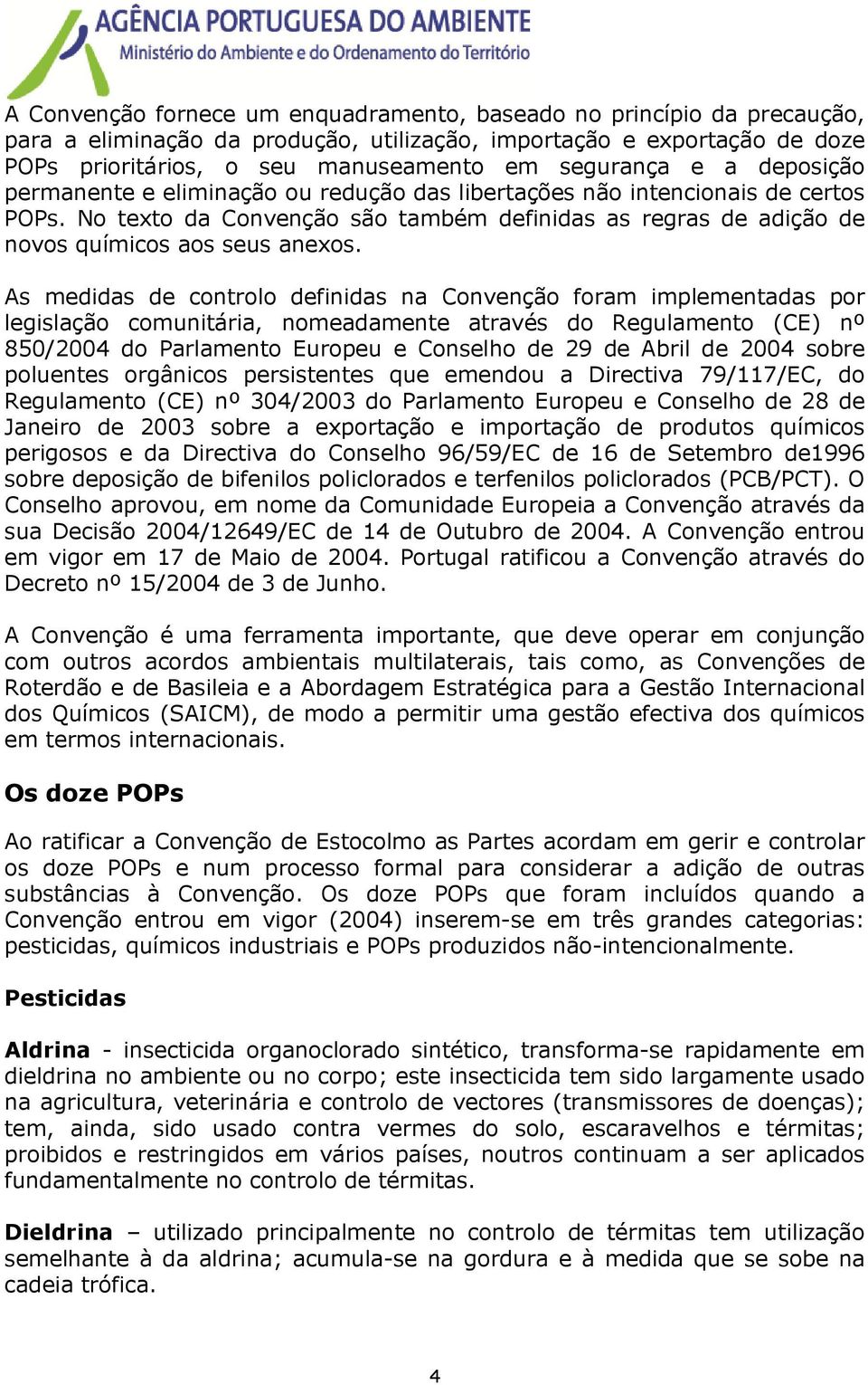 As medidas de controlo definidas na Convenção foram implementadas por legislação comunitária, nomeadamente através do Regulamento (CE) nº 850/2004 do Parlamento Europeu e Conselho de 29 de Abril de