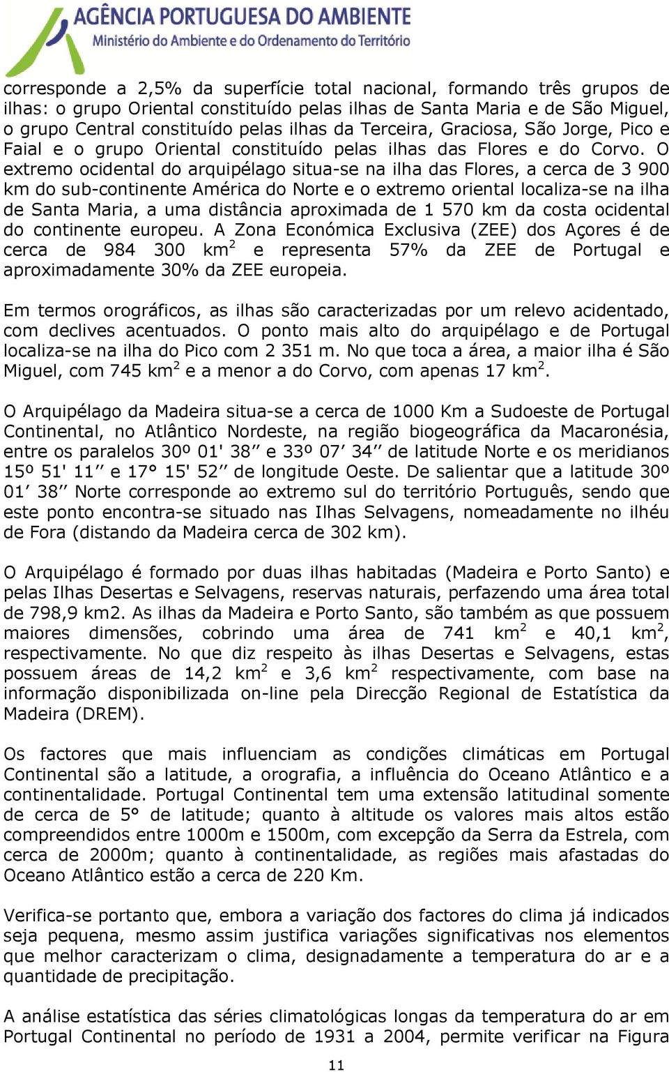 O extremo ocidental do arquipélago situa-se na ilha das Flores, a cerca de 3 900 km do sub-continente América do Norte e o extremo oriental localiza-se na ilha de Santa Maria, a uma distância