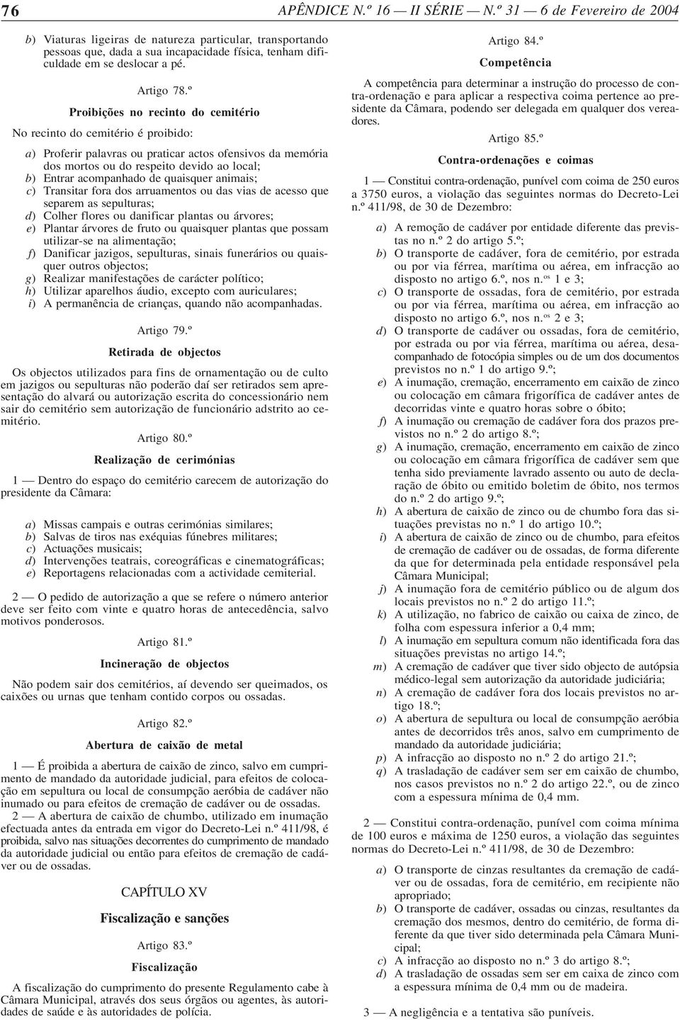 º Proibições no recinto do cemitério No recinto do cemitério é proibido: a) Proferir palavras ou praticar actos ofensivos da memória dos mortos ou do respeito devido ao local; b) Entrar acompanhado